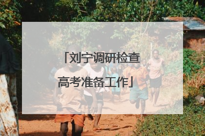刘宁调研检查高考准备工作