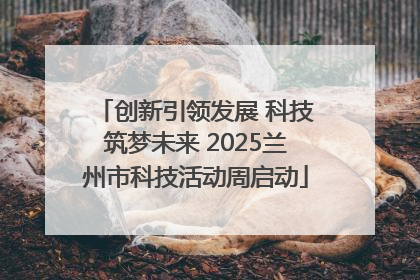 创新引领发展 科技筑梦未来 2025兰州市科技活动周启动