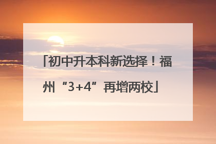 初中升本科新选择！福州“3+4”再增两校