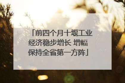 前四个月十堰工业经济稳步增长 增幅保持全省第一方阵