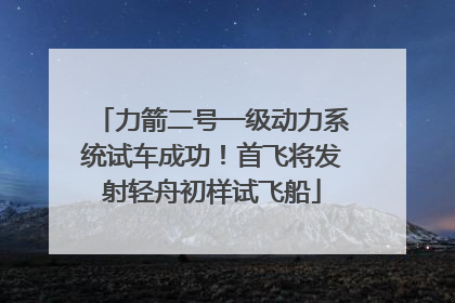 力箭二号一级动力系统试车成功！首飞将发射轻舟初样试飞船