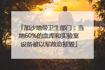 加沙地带卫生部门：当地60%的血库和实验室设备被以军故意摧毁
