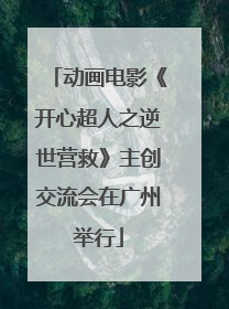 动画电影《开心超人之逆世营救》主创交流会在广州举行