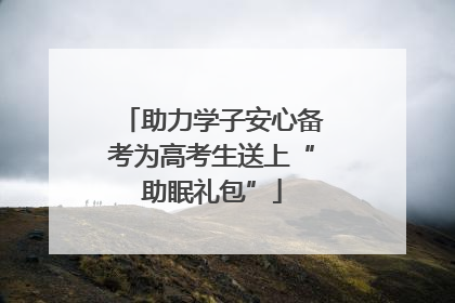 助力学子安心备考为高考生送上“助眠礼包”