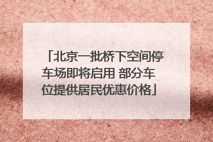 北京一批桥下空间停车场即将启用 部分车位提供居民优惠价格