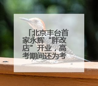 北京丰台首家永辉“胖改店”开业，高考期间还为考生设临时休息区