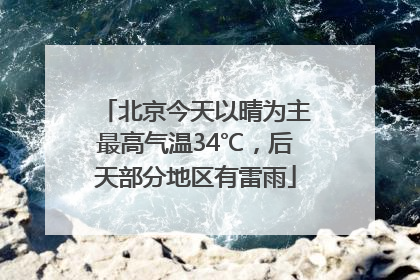 北京今天以晴为主最高气温34℃，后天部分地区有雷雨