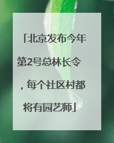 北京发布今年第2号总林长令，每个社区村都将有园艺师