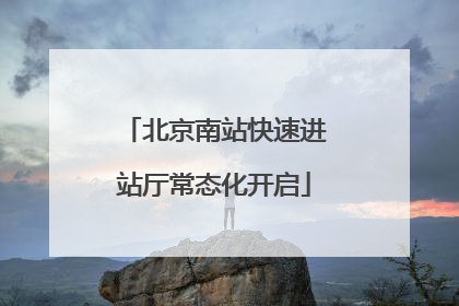北京南站快速进站厅常态化开启
