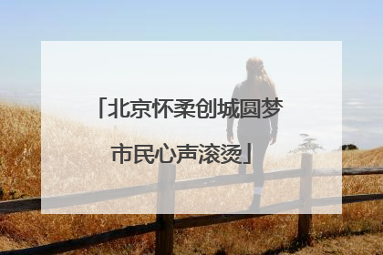 北京怀柔创城圆梦 市民心声滚烫