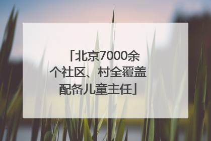 北京7000余个社区、村全覆盖配备儿童主任