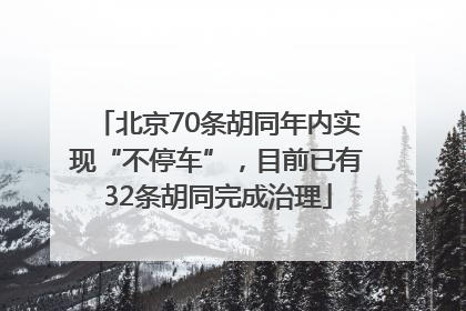 北京70条胡同年内实现“不停车”，目前已有32条胡同完成治理