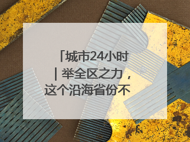 城市24小时｜举全区之力，这个沿海省份不只为“化债”