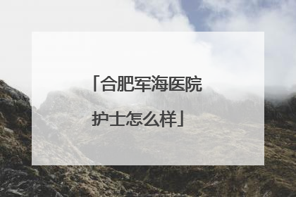 合肥军海医院护士怎么样