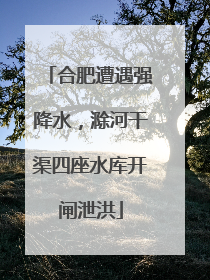 合肥遭遇强降水，滁河干渠四座水库开闸泄洪