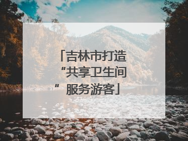 吉林市打造“共享卫生间”服务游客
