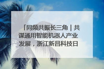 同频共振长三角｜共谋通用智能机器人产业发展，浙江新昌科技日搭建协同创新平台