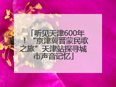 听见天津600年！“京津冀晋蒙民歌之旅”天津站探寻城市声音记忆