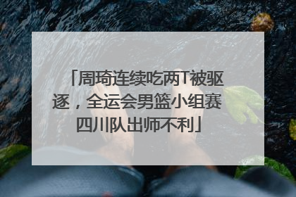 周琦连续吃两T被驱逐，全运会男篮小组赛四川队出师不利