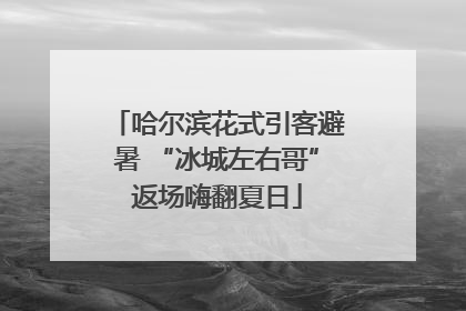 哈尔滨花式引客避暑 “冰城左右哥”返场嗨翻夏日