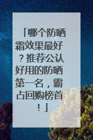 哪个防晒霜效果最好？推荐公认好用的防晒第一名，霸占回购榜首！