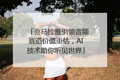 喜马拉雅引领音频赛道价值重估，AI技术助你听见世界
