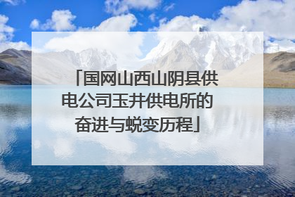 国网山西山阴县供电公司玉井供电所的奋进与蜕变历程