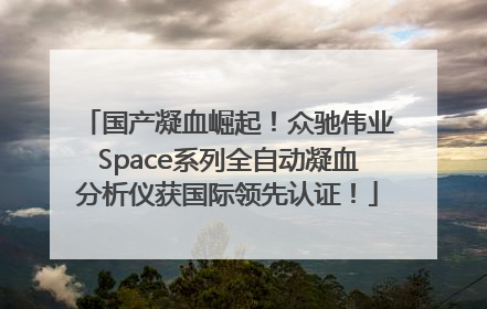 国产凝血崛起！众驰伟业Space系列全自动凝血分析仪获国际领先认证！