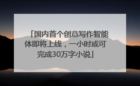 国内首个创意写作智能体即将上线，一小时或可完成30万字小说