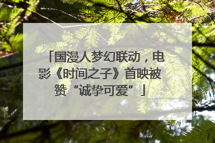 国漫人梦幻联动，电影《时间之子》首映被赞“诚挚可爱”