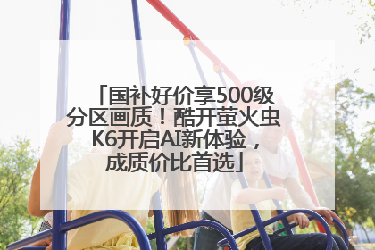国补好价享500级分区画质！酷开萤火虫K6开启AI新体验，成质价比首选