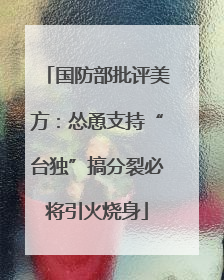国防部批评美方：怂恿支持“台独”搞分裂必将引火烧身