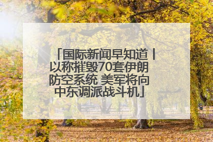国际新闻早知道丨以称摧毁70套伊朗防空系统 美军将向中东调派战斗机