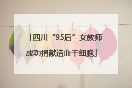 四川“95后”女教师成功捐献造血干细胞