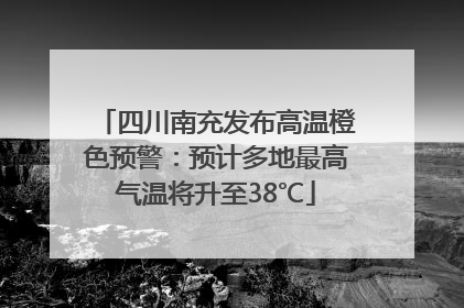 四川南充发布高温橙色预警：预计多地最高气温将升至38℃