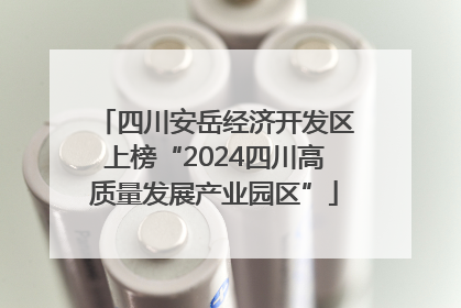 四川安岳经济开发区上榜“2024四川高质量发展产业园区”