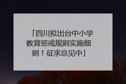 四川拟出台中小学教育惩戒规则实施细则！征求意见中