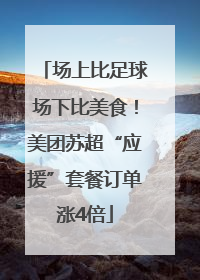 场上比足球场下比美食！美团苏超“应援”套餐订单涨4倍