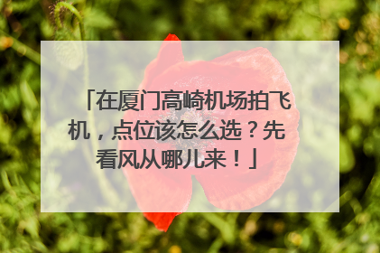 在厦门高崎机场拍飞机，点位该怎么选？先看风从哪儿来！
