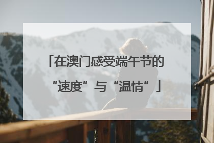在澳门感受端午节的“速度”与“温情”