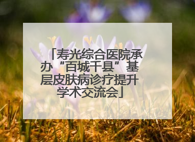 寿光综合医院承办“百城千县”基层皮肤病诊疗提升学术交流会