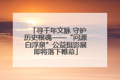 寻千年文脉 守护历史根魂——“问源白浮泉”公益摄影展即将落下帷幕