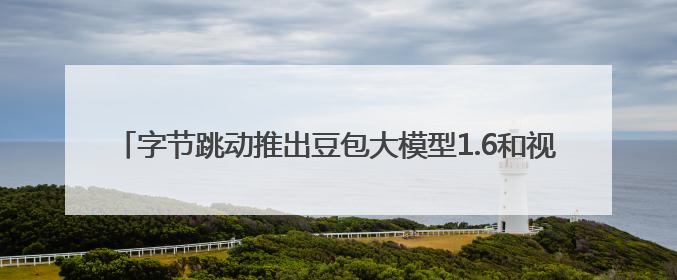 字节跳动推出豆包大模型1.6和视频模型Seedance 1.0