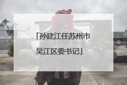 孙建江任苏州市吴江区委书记