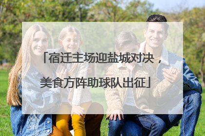 宿迁主场迎盐城对决，美食方阵助球队出征