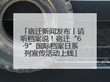 宿迁新闻发布丨请听档案说！宿迁“6·9”国际档案日系列宣传活动上线