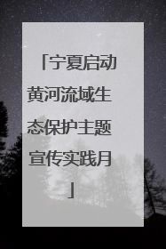宁夏启动黄河流域生态保护主题宣传实践月