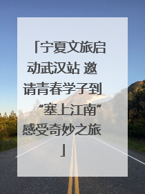 宁夏文旅启动武汉站 邀请青春学子到“塞上江南”感受奇妙之旅