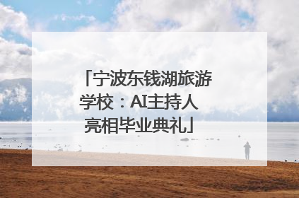 宁波东钱湖旅游学校：AI主持人亮相毕业典礼