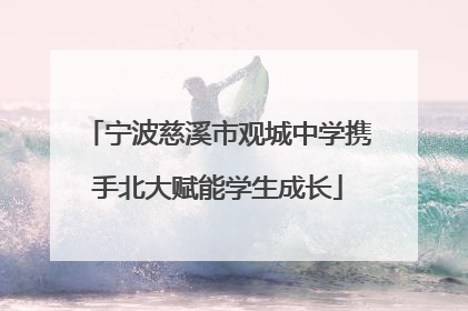 宁波慈溪市观城中学携手北大赋能学生成长